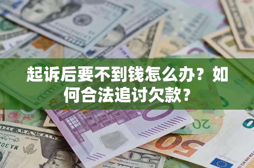 武汉起诉后要不到钱怎么办？如何合法追讨欠款？