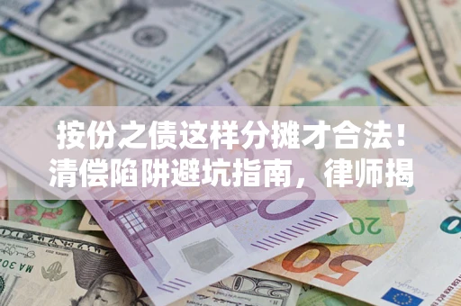 武汉按份之债这样分摊才合法！清偿陷阱避坑指南，律师揭秘关键条款