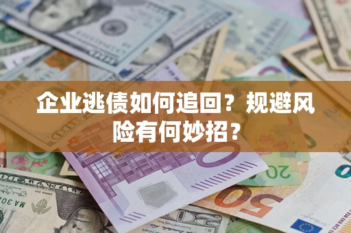 武汉企业逃债如何追回？规避风险有何妙招？