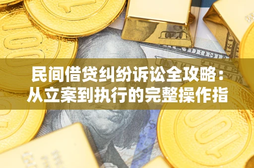 武汉民间借贷纠纷诉讼全攻略：从立案到执行的完整操作指南