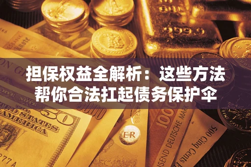 武汉担保权益全解析：这些方法帮你合法扛起债务保护伞