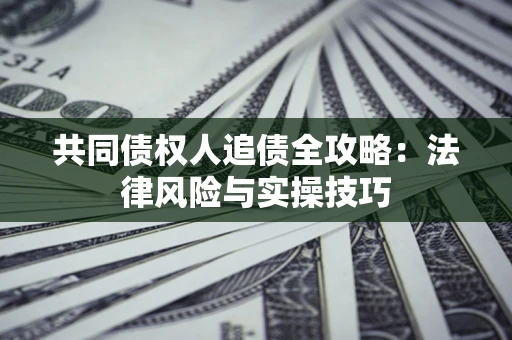 武汉共同债权人追债全攻略：法律风险与实操技巧