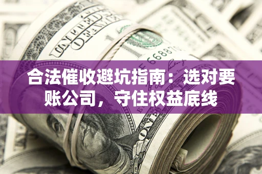 武汉合法催收避坑指南：选对要账公司，守住权益底线