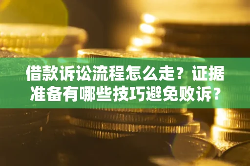 武汉借款诉讼流程怎么走？证据准备有哪些技巧避免败诉？