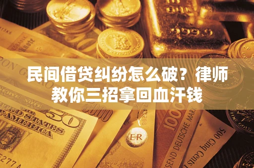 武汉民间借贷纠纷怎么破？律师教你三招拿回血汗钱