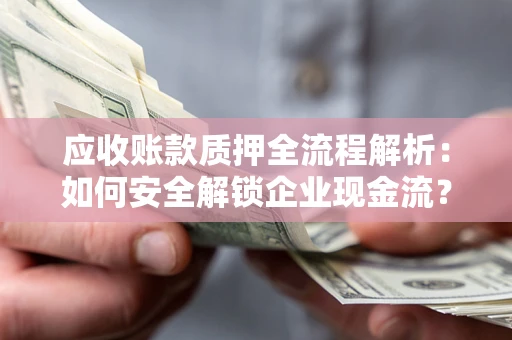 武汉应收账款质押全流程解析：如何安全解锁企业现金流？