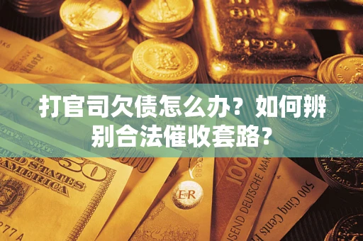 武汉打官司欠债怎么办？如何辨别合法催收套路？