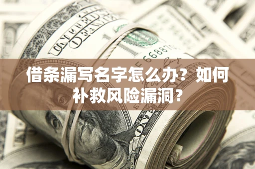 武汉借条漏写名字怎么办？如何补救风险漏洞？