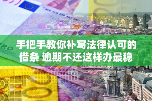 武汉手把手教你补写法律认可的借条 逾期不还这样办最稳妥