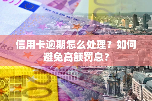 武汉信用卡逾期怎么处理？如何避免高额罚息？