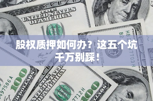 武汉股权质押如何办？这五个坑千万别踩！