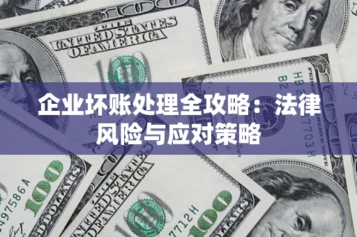 武汉企业坏账处理全攻略：法律风险与应对策略