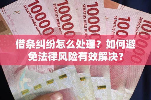 武汉借条纠纷怎么处理？如何避免法律风险有效解决？