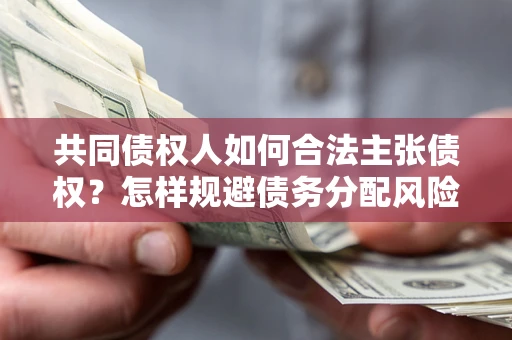 武汉共同债权人如何合法主张债权？怎样规避债务分配风险？