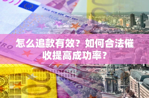 武汉怎么追款有效？如何合法催收提高成功率？