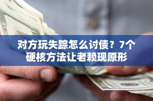 武汉对方玩失踪怎么讨债？7个硬核方法让老赖现原形