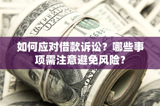 武汉如何应对借款诉讼？哪些事项需注意避免风险？