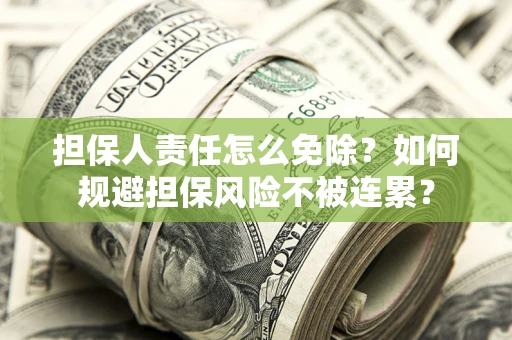 武汉担保人责任怎么免除？如何规避担保风险不被连累？