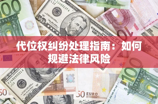 武汉代位权纠纷处理指南:如何规避法律风险 武汉代位权纠纷处理指南:如何规避法律风险