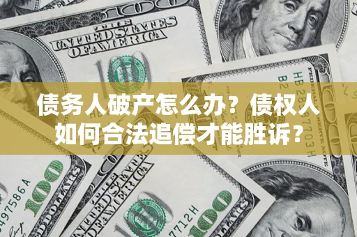 武汉债务人破产怎么办？债权人如何合法追偿才能胜诉？
