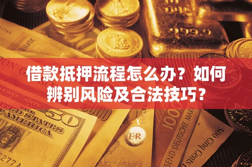 武汉借款抵押流程怎么办？如何辨别风险及合法技巧？