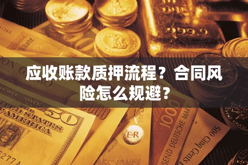武汉应收账款质押流程？合同风险怎么规避？
