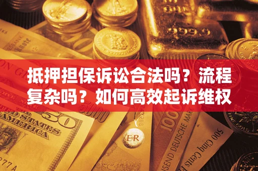 武汉抵押担保诉讼合法吗？流程复杂吗？如何高效起诉维权？
