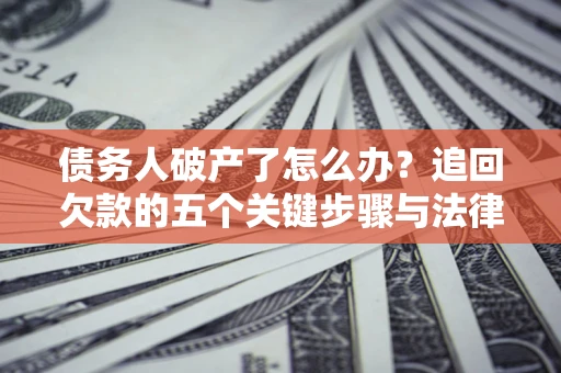 武汉债务人破产了怎么办？追回欠款的五个关键步骤与法律策略