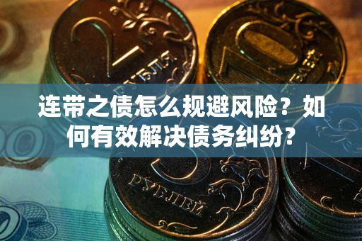 武汉连带之债怎么规避风险？如何有效解决债务纠纷？