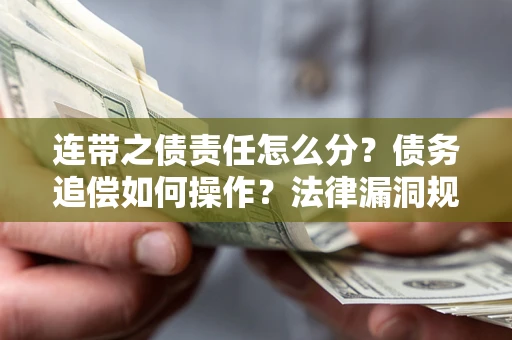 武汉连带之债责任怎么分？债务追偿如何操作？法律漏洞规避指南