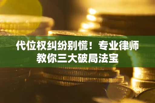 武汉代位权纠纷别慌！专业律师教你三大破局法宝