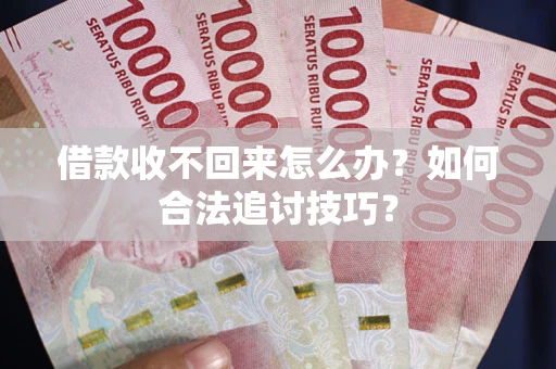 武汉借款收不回来怎么办？如何合法追讨技巧？