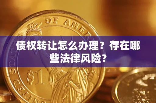 武汉债权转让怎么办理？存在哪些法律风险？