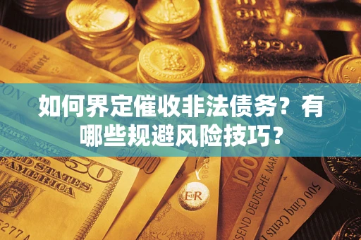 武汉如何界定催收非法债务？有哪些规避风险技巧？