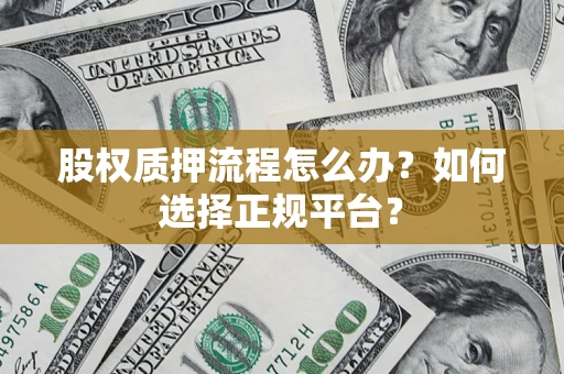 武汉股权质押流程怎么办？如何选择正规平台？