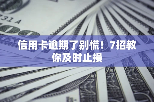 武汉信用卡逾期了别慌！7招教你及时止损