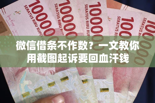 武汉微信借条不作数？一文教你用截图起诉要回血汗钱