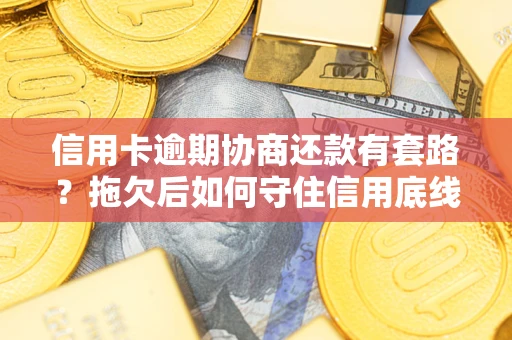武汉信用卡逾期协商还款有套路？拖欠后如何守住信用底线？
