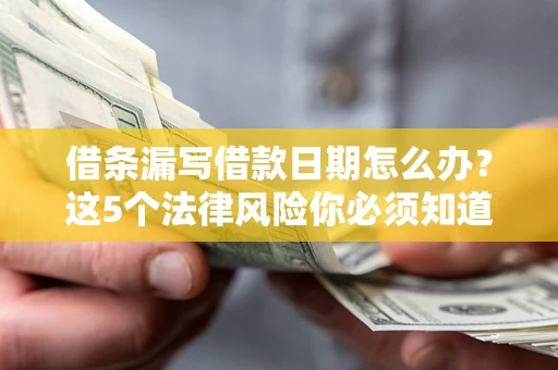 武汉借条漏写借款日期怎么办？这5个法律风险你必须知道