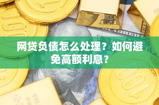 武汉网贷负债怎么处理？如何避免高额利息？