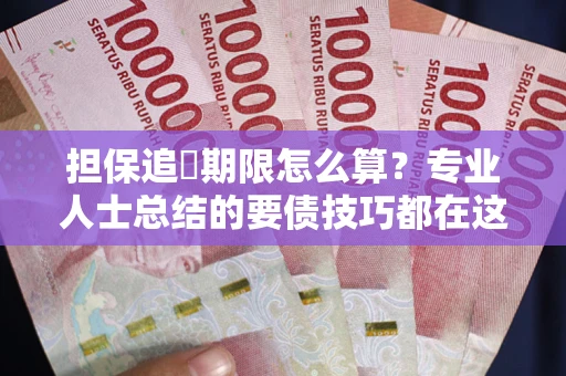 武汉担保追償期限怎么算？专业人士总结的要债技巧都在这里了