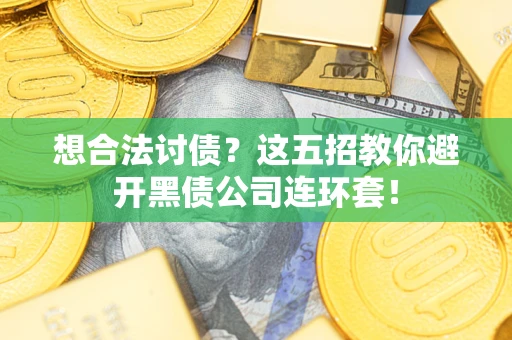 武汉想合法讨债？这五招教你避开黑债公司连环套！
