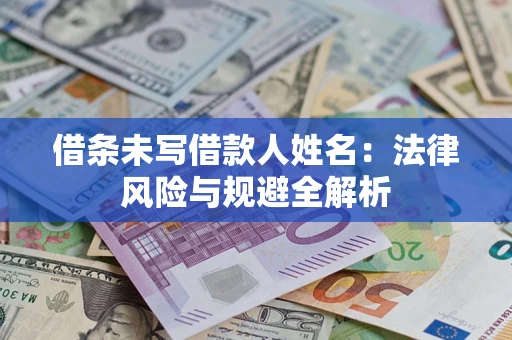 武汉借条未写借款人姓名：法律风险与规避全解析