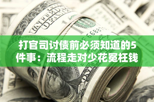 武汉打官司讨债前必须知道的5件事：流程走对少花冤枉钱