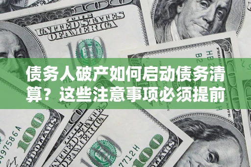 武汉债务人破产如何启动债务清算？这些注意事项必须提前知道