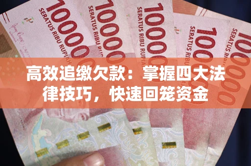 武汉高效追缴欠款：掌握四大法律技巧，快速回笼资金