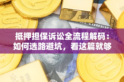 武汉抵押担保诉讼全流程解码：如何选路避坑，看这篇就够了