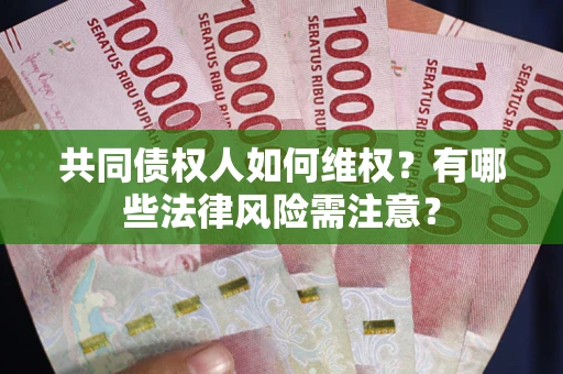 武汉共同债权人如何维权？有哪些法律风险需注意？