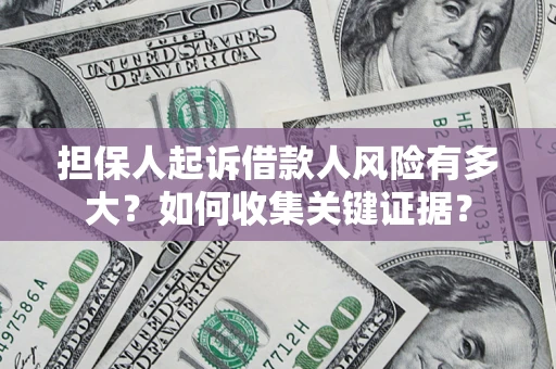 武汉担保人起诉借款人风险有多大？如何收集关键证据？