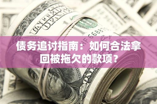 武汉债务追讨指南：如何合法拿回被拖欠的款项？